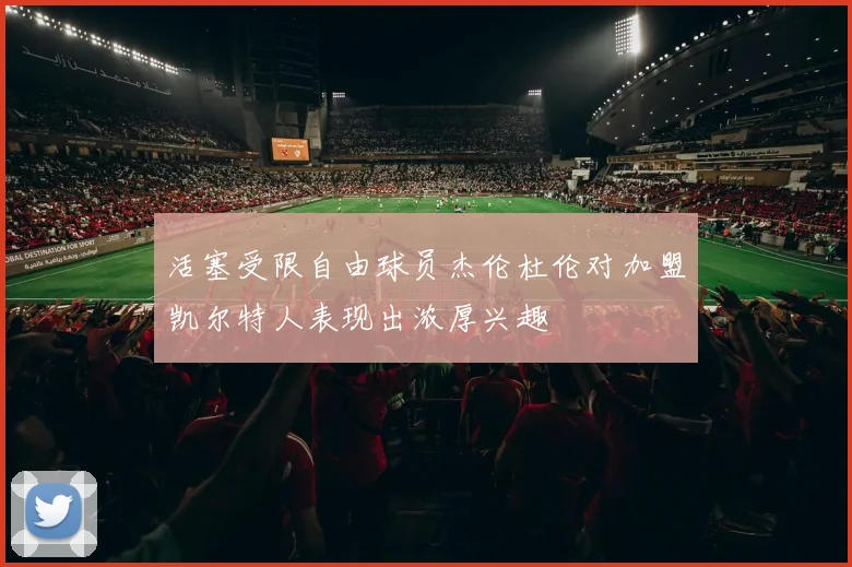 活塞受限自由球员杰伦杜伦对加盟凯尔特人表现出浓厚兴趣