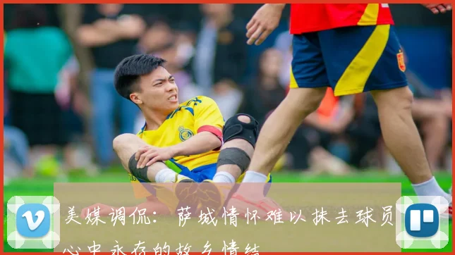 美媒调侃：萨城情怀难以抹去球员心中永存的故乡情结
