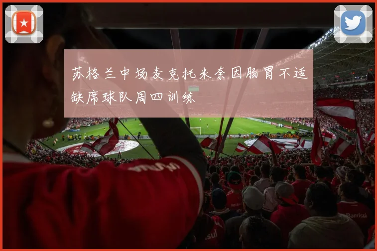 苏格兰中场麦克托米奈因肠胃不适缺席球队周四训练