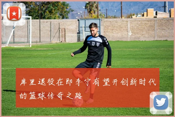 库里退役在即李宁有望开创新时代的篮球传奇之路