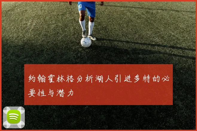 约翰霍林格分析湖人引进多特的必要性与潜力