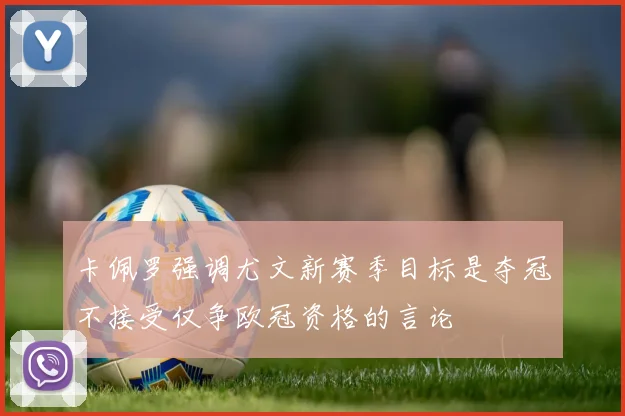 卡佩罗强调尤文新赛季目标是夺冠不接受仅争欧冠资格的言论