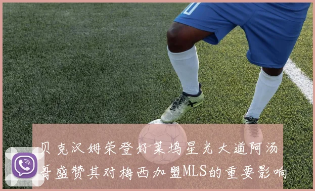 贝克汉姆荣登好莱坞星光大道阿汤哥盛赞其对梅西加盟MLS的重要影响